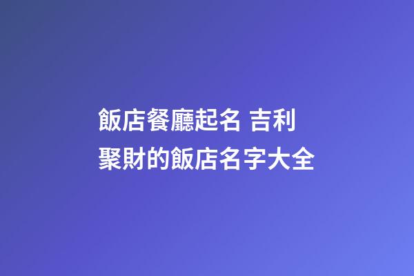 飯店餐廳起名 吉利聚財的飯店名字大全-第1張-店鋪起名-玄機派